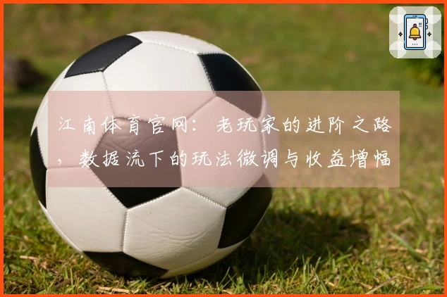 江南体育官网：老玩家的进阶之路，数据流下的玩法微调与收益增幅
