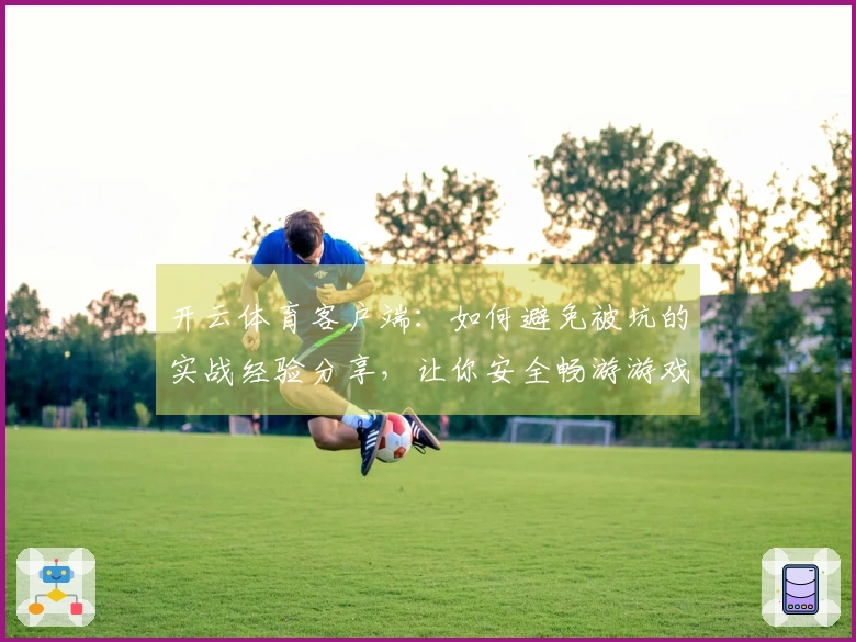 开云体育客户端：如何避免被坑的实战经验分享，让你安全畅游游戏世界