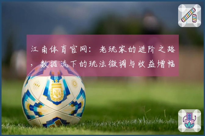 江南体育官网：老玩家的进阶之路，数据流下的玩法微调与收益增幅