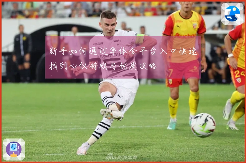 新手如何通过华体会平台入口快速找到心仪游戏与优质攻略