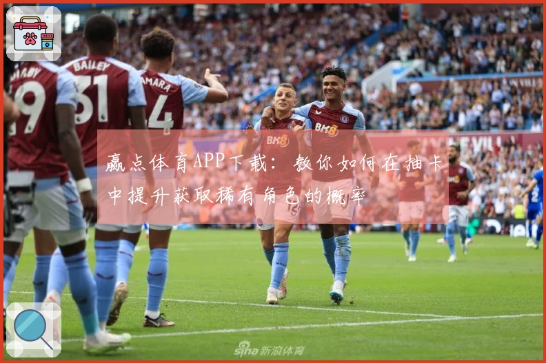 赢点体育APP下载：教你如何在抽卡中提升获取稀有角色的概率