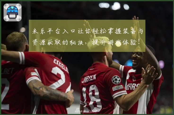 米乐平台入口让你轻松掌握装备与资源获取的秘诀，提升游戏体验！