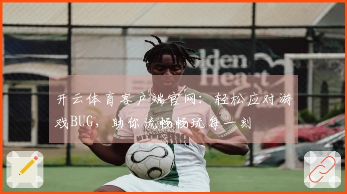 开云体育客户端官网：轻松应对游戏BUG，助你流畅畅玩每一刻