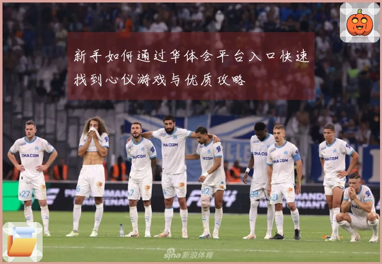 新手如何通过华体会平台入口快速找到心仪游戏与优质攻略