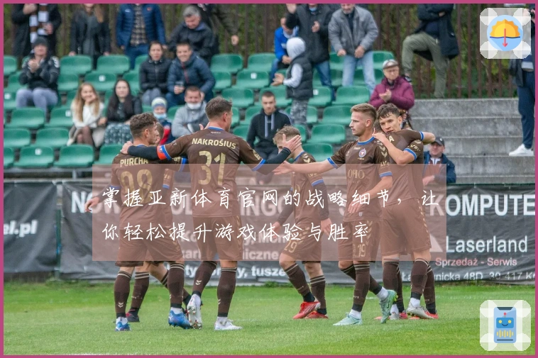 掌握亚新体育官网的战略细节，让你轻松提升游戏体验与胜率