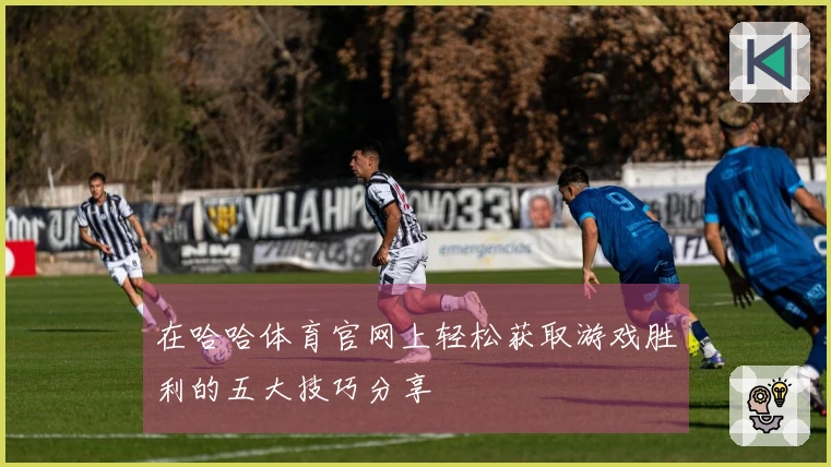 在哈哈体育官网上轻松获取游戏胜利的五大技巧分享