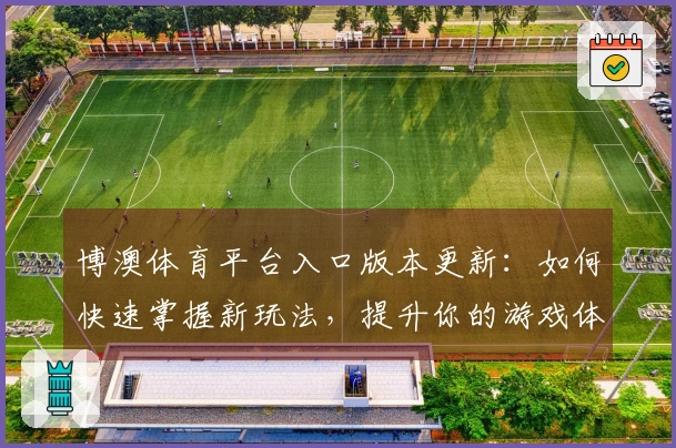 博澳体育平台入口版本更新：如何快速掌握新玩法，提升你的游戏体验！