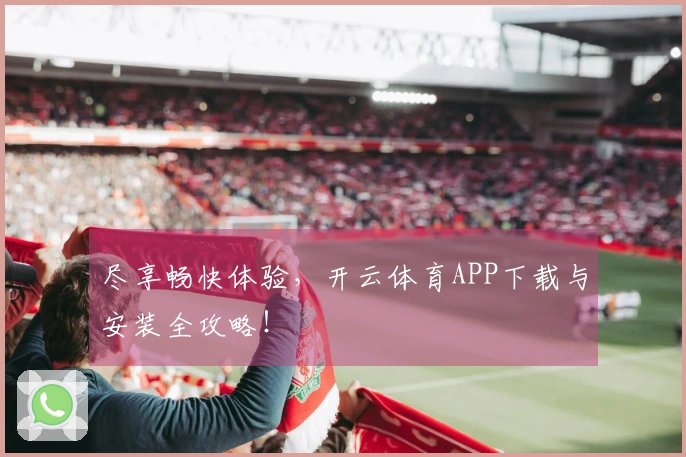尽享畅快体验，开云体育APP下载与安装全攻略！