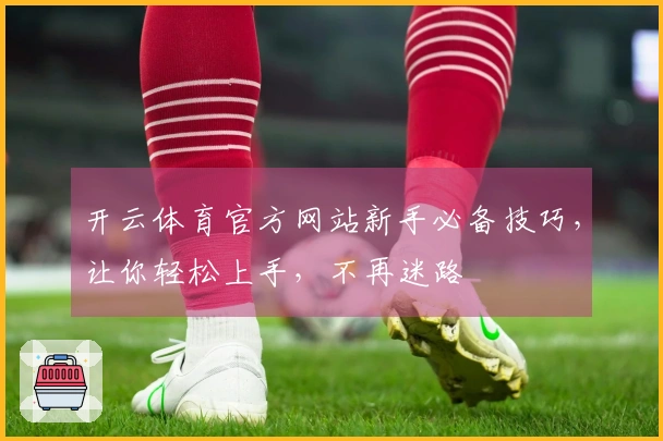 开云体育官方网站新手必备技巧，让你轻松上手，不再迷路